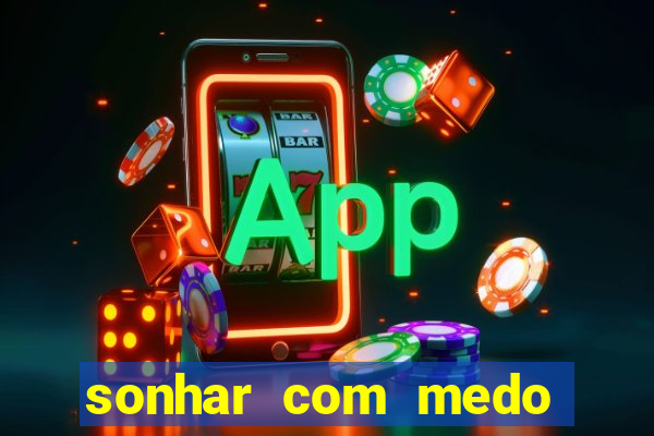 sonhar com medo jogo do bicho